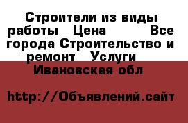 Строители из виды работы › Цена ­ 214 - Все города Строительство и ремонт » Услуги   . Ивановская обл.